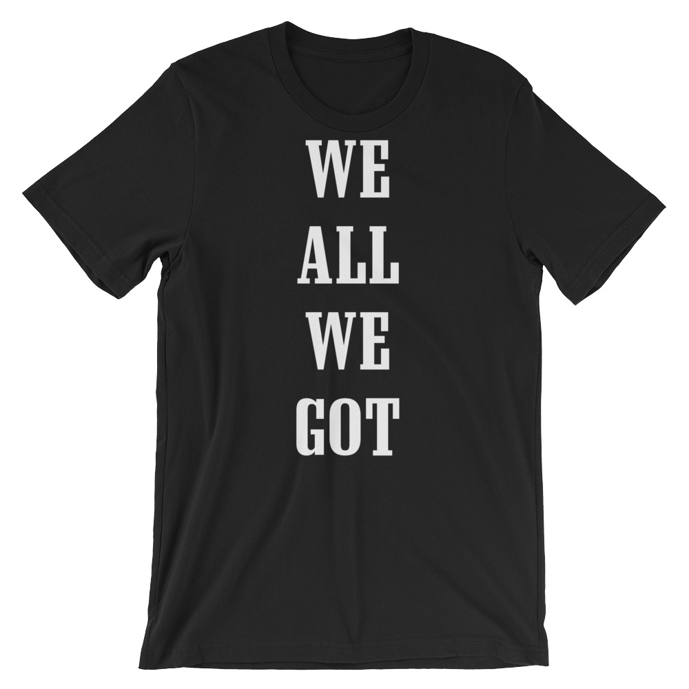 WE ALL WE GOT Tee – Philly Tees